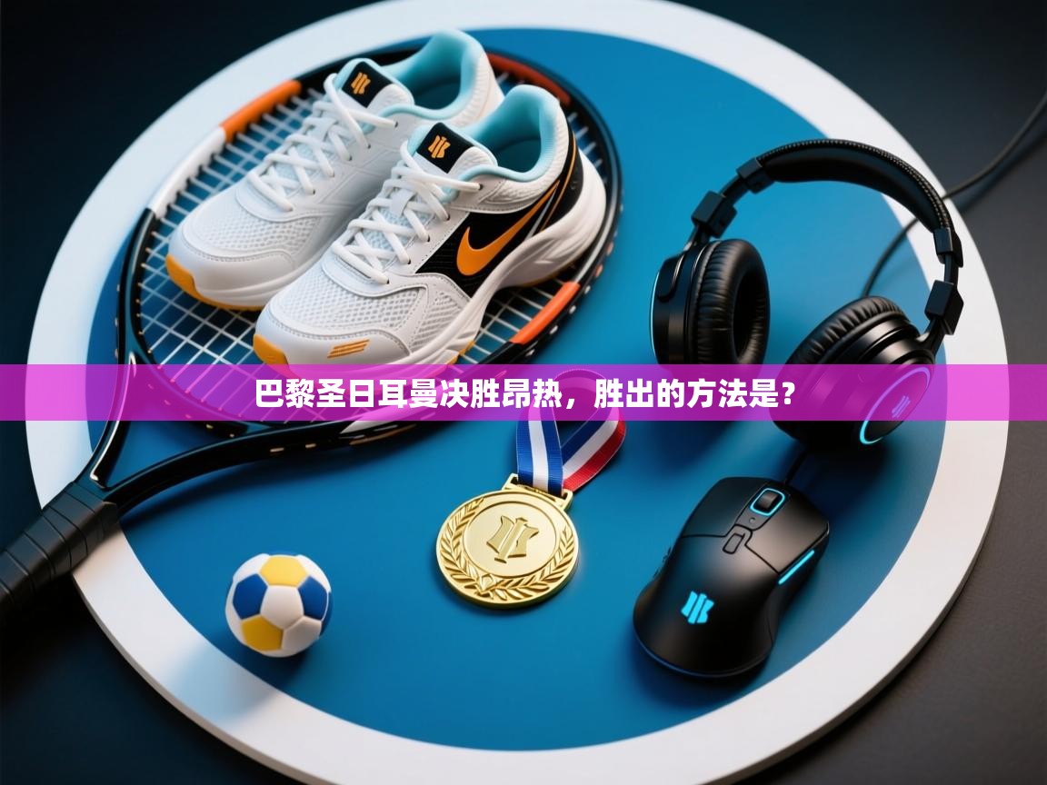 巴黎圣日耳曼决胜昂热，胜出的方法是？