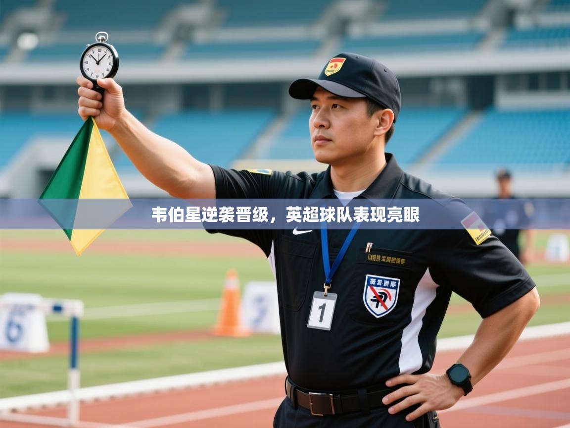 韦伯星逆袭晋级，英超球队表现亮眼