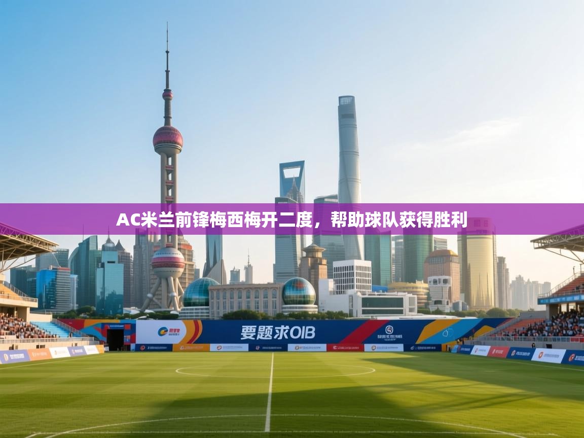 AC米兰前锋梅西梅开二度，帮助球队获得胜利