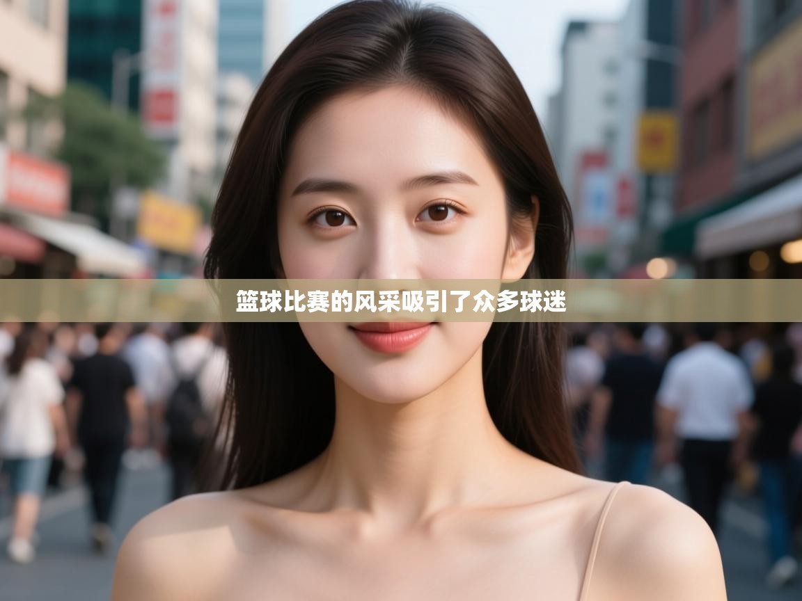 篮球比赛的风采吸引了众多球迷