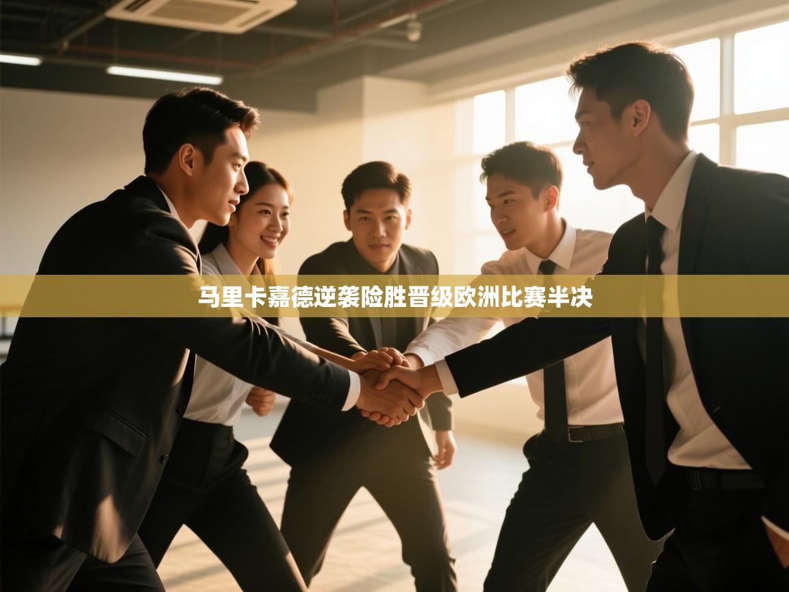 马里卡嘉德逆袭险胜晋级欧洲比赛半决  第1张