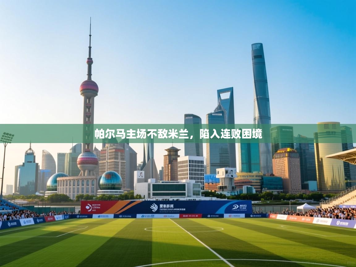 帕尔马主场不敌米兰，陷入连败困境