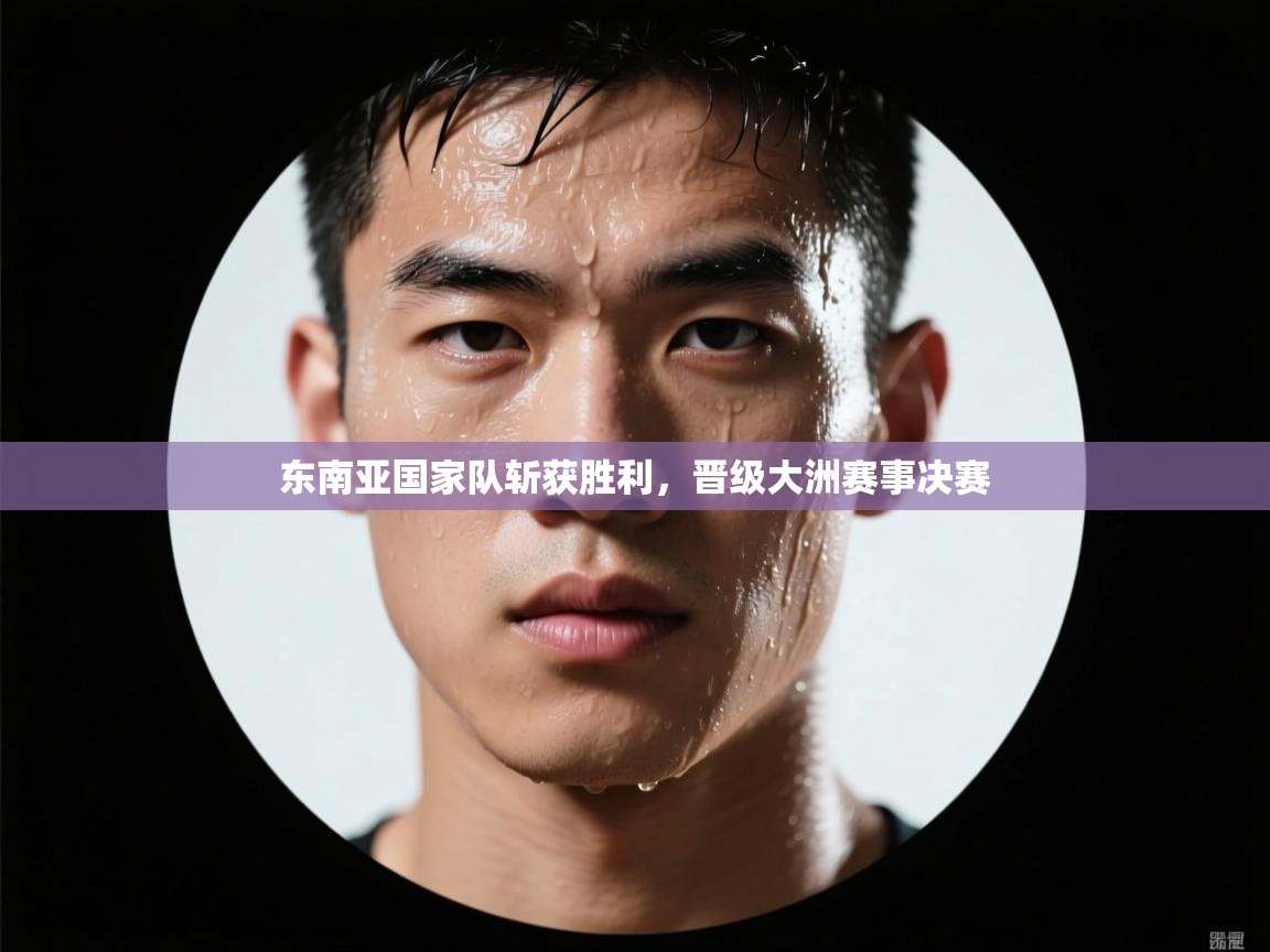 东南亚国家队斩获胜利，晋级大洲赛事决赛  第1张