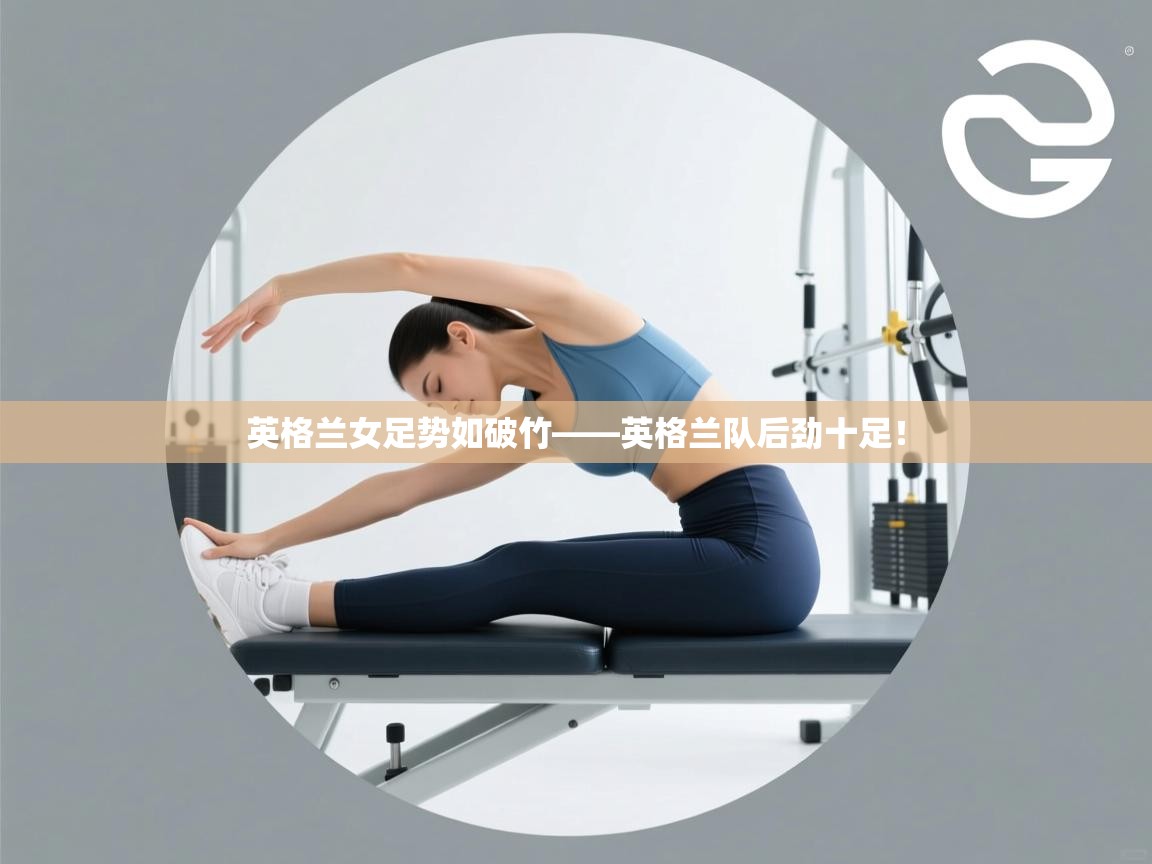 英格兰女足势如破竹——英格兰队后劲十足！