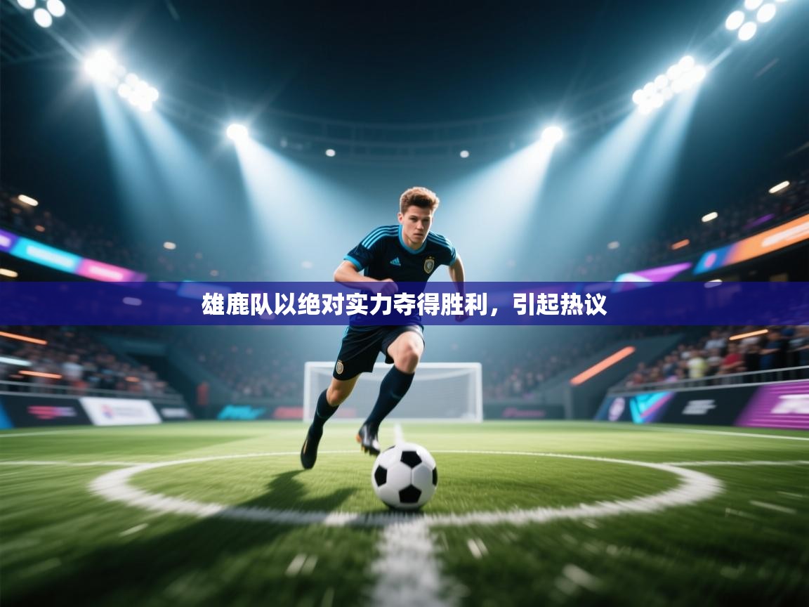 雄鹿队以绝对实力夺得胜利，引起热议