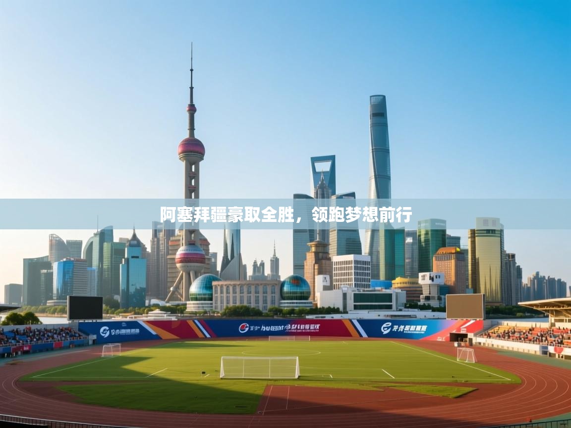 阿塞拜疆豪取全胜,领跑梦想前行 第1张