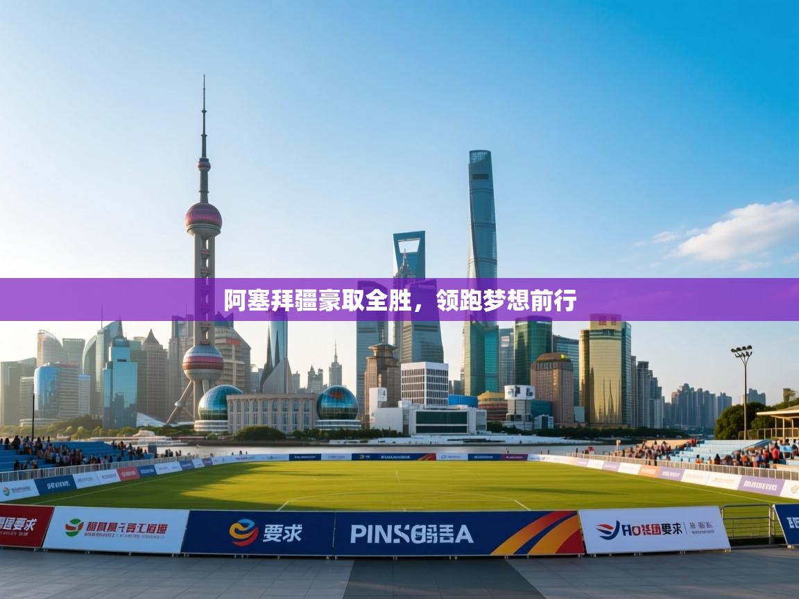 阿塞拜疆豪取全胜,领跑梦想前行 第2张