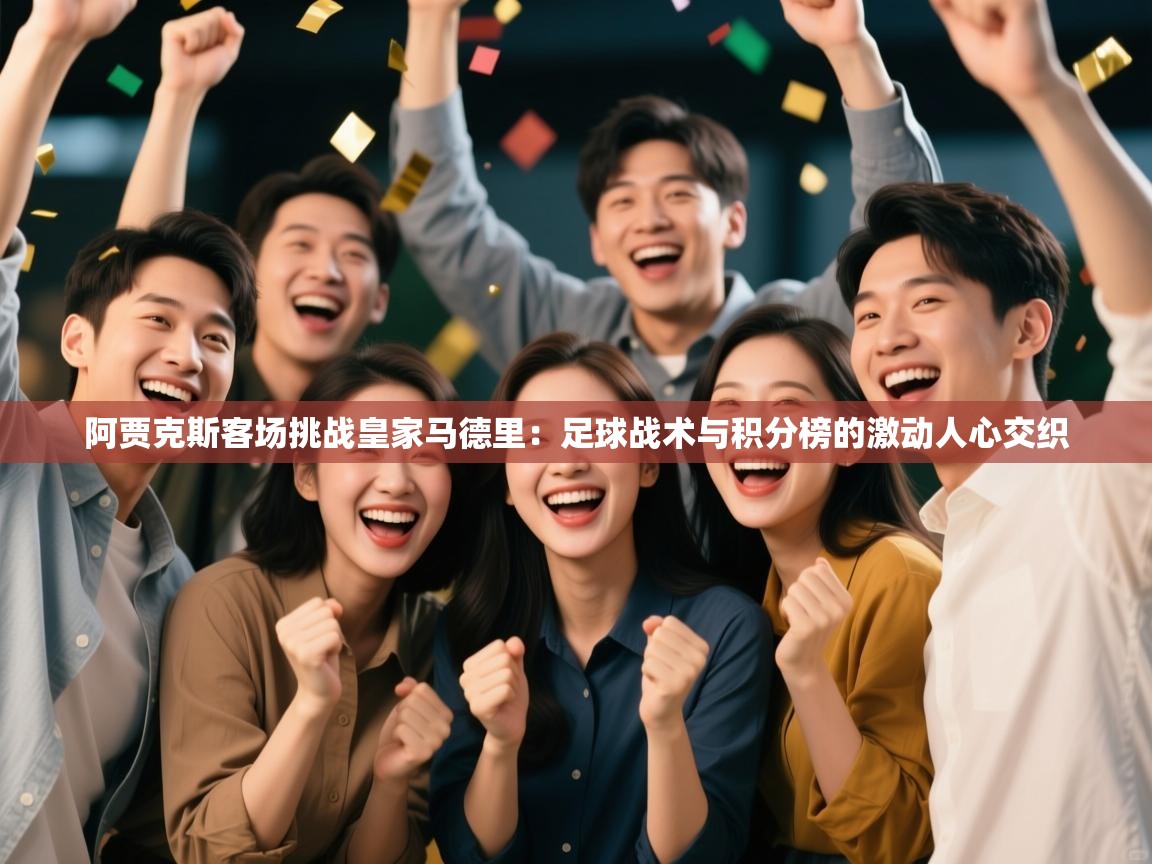 阿贾克斯客场挑战皇家马德里：足球战术与积分榜的激动人心交织