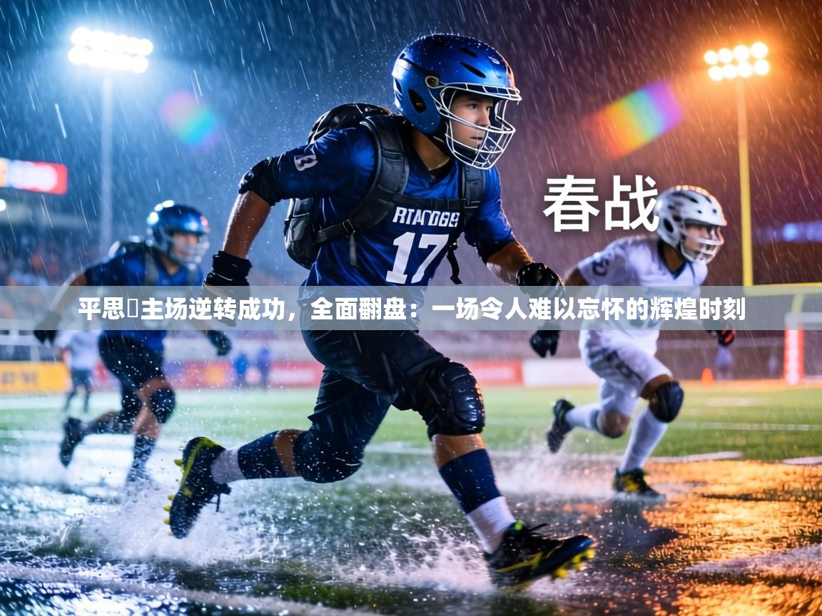 平思礠主场逆转成功，全面翻盘：一场令人难以忘怀的辉煌时刻