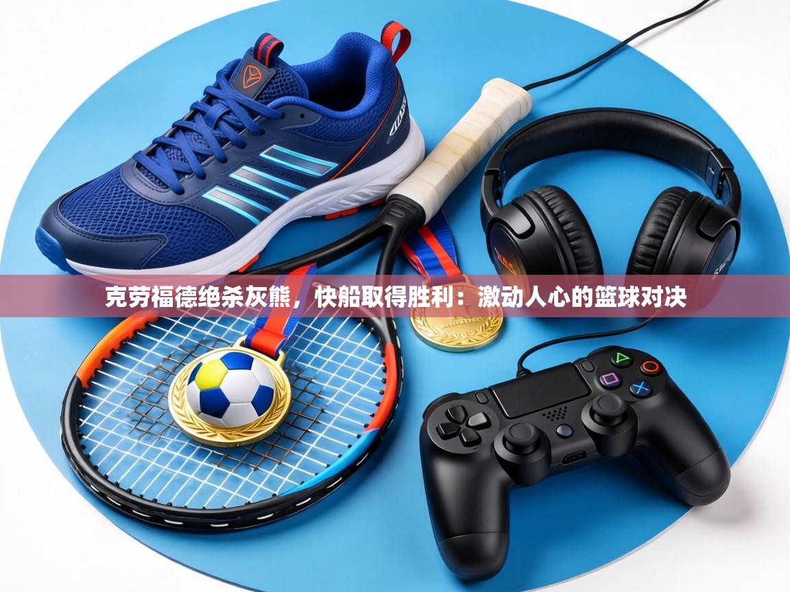 克劳福德绝杀灰熊，快船取得胜利：激动人心的篮球对决  第1张