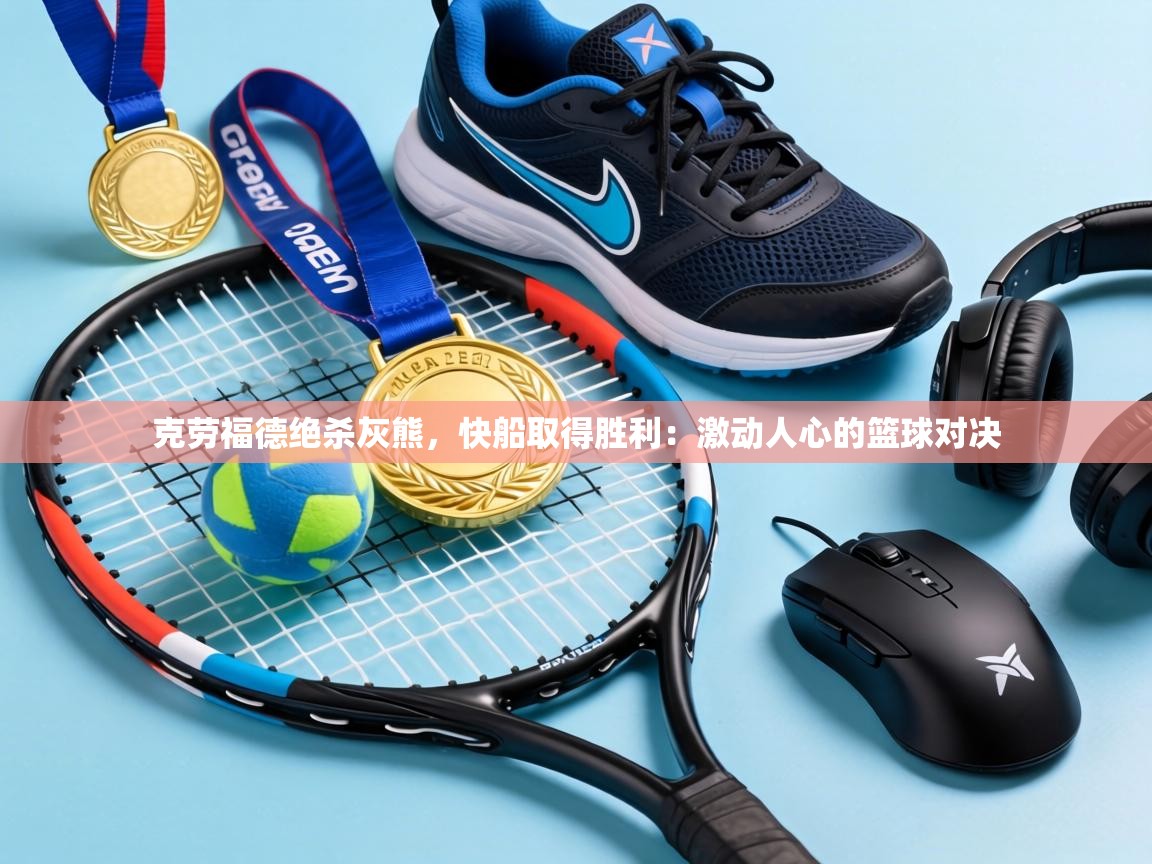 克劳福德绝杀灰熊，快船取得胜利：激动人心的篮球对决  第2张