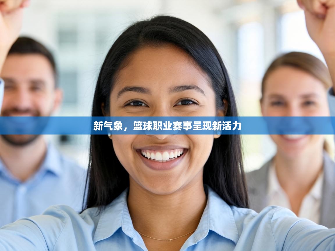 新气象，篮球职业赛事呈现新活力  第2张